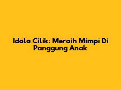 Idola Cilik: Meraih Mimpi Di Panggung Anak