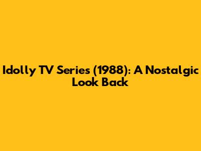 Idolly TV Series (1988): A Nostalgic Look Back