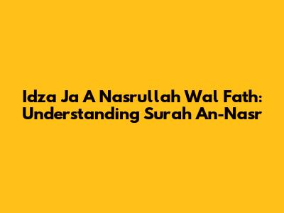 Idza Ja A Nasrullah Wal Fath: Understanding Surah An-Nasr