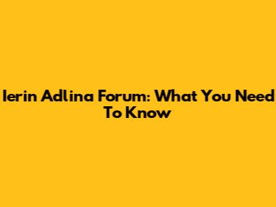 Ierin Adlina Forum: What You Need To Know