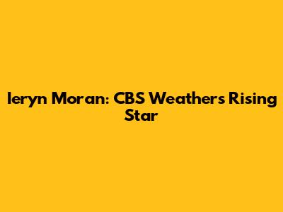 Ieryn Moran: CBS Weather's Rising Star