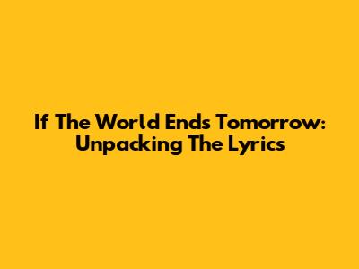 If The World Ends Tomorrow: Unpacking The Lyrics
