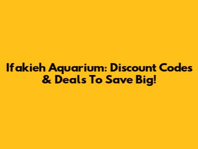 Ifakieh Aquarium: Discount Codes & Deals To Save Big!