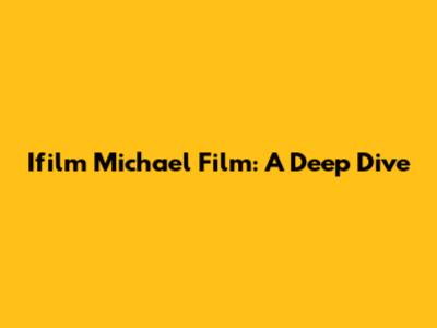 Ifilm Michael Film: A Deep Dive