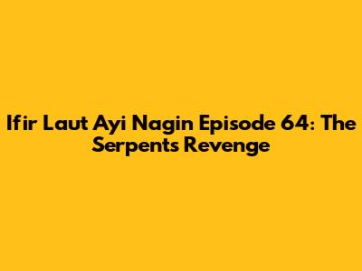 Ifir Laut Ayi Nagin Episode 64: The Serpent's Revenge