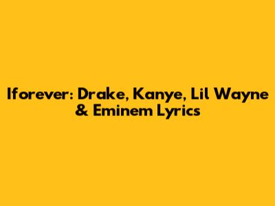 Iforever: Drake, Kanye, Lil Wayne & Eminem Lyrics
