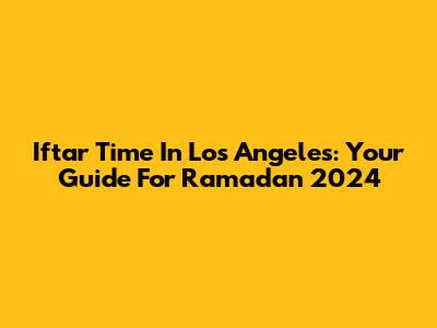 Iftar Time In Los Angeles: Your Guide For Ramadan 2024