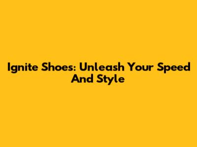 Ignite Shoes: Unleash Your Speed And Style