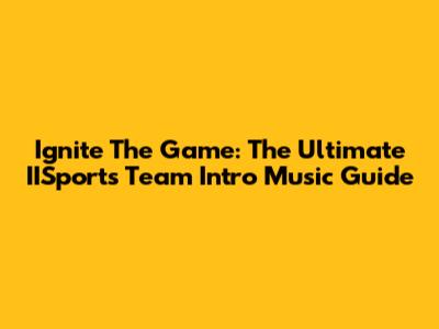 Ignite The Game: The Ultimate IISports Team Intro Music Guide