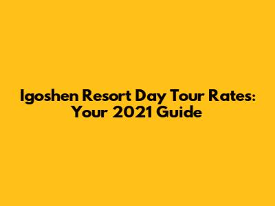 Igoshen Resort Day Tour Rates: Your 2021 Guide