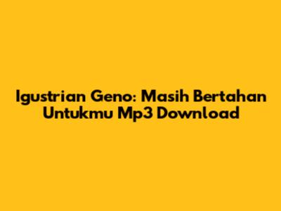 Igustrian Geno: 'Masih Bertahan Untukmu' Mp3 Download