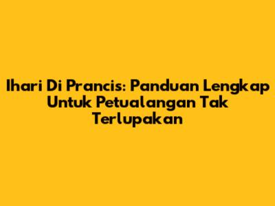Ihari Di Prancis: Panduan Lengkap Untuk Petualangan Tak Terlupakan