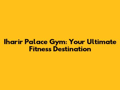 Iharir Palace Gym: Your Ultimate Fitness Destination