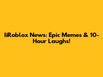IiRoblox News: Epic Memes & 10-Hour Laughs!