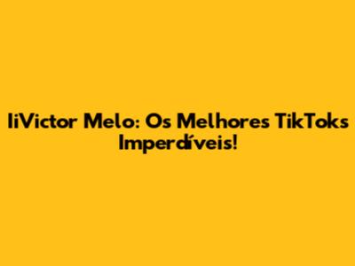 IiVictor Melo: Os Melhores TikToks Imperdíveis!