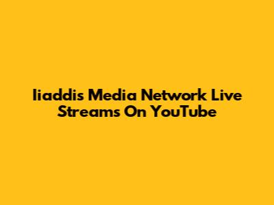 Iiaddis Media Network Live Streams On YouTube
