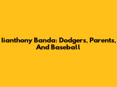 Iianthony Banda: Dodgers, Parents, And Baseball
