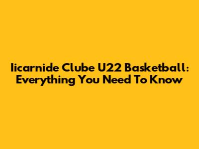 Iicarnide Clube U22 Basketball: Everything You Need To Know