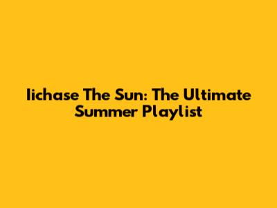 Iichase The Sun: The Ultimate Summer Playlist
