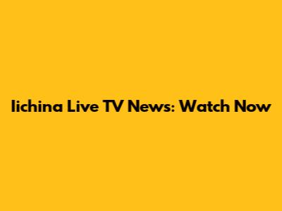 Iichina Live TV News: Watch Now