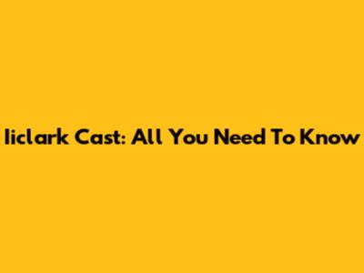 Iiclark Cast: All You Need To Know