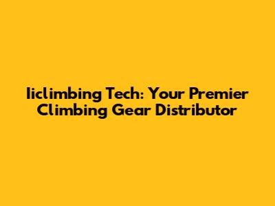 Iiclimbing Tech: Your Premier Climbing Gear Distributor