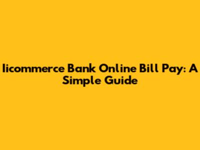 Iicommerce Bank Online Bill Pay: A Simple Guide