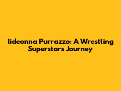 Iideonna Purrazzo: A Wrestling Superstar's Journey
