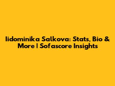 Iidominika Salkova: Stats, Bio & More | Sofascore Insights
