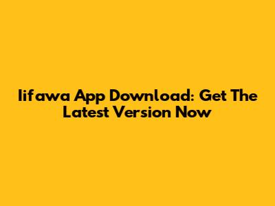 Iifawa App Download: Get The Latest Version Now