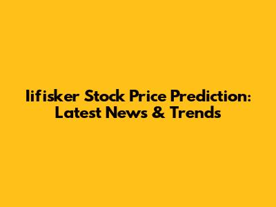 Iifisker Stock Price Prediction: Latest News & Trends