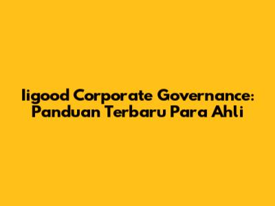 Iigood Corporate Governance: Panduan Terbaru Para Ahli
