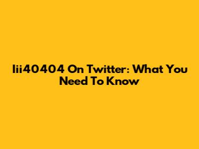 Iii40404 On Twitter: What You Need To Know