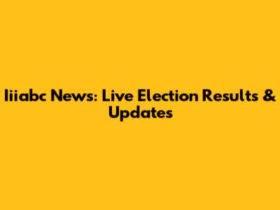 Iiiabc News: Live Election Results & Updates
