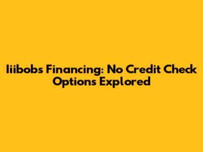 Iiibobs Financing: No Credit Check Options Explored
