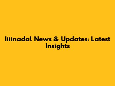 Iiiinadal News & Updates: Latest Insights