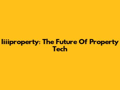 Iiiiproperty: The Future Of Property Tech