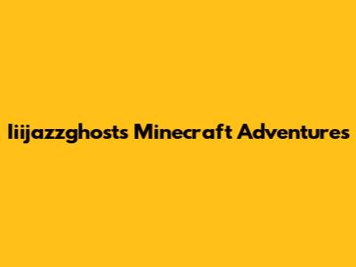 Iiijazzghost's Minecraft Adventures