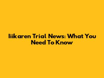 Iiikaren Trial News: What You Need To Know