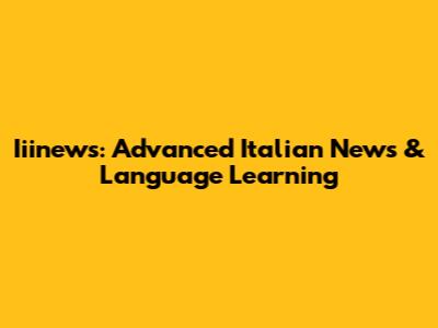 Iiinews: Advanced Italian News & Language Learning
