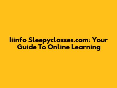 Iiinfo Sleepyclasses.com: Your Guide To Online Learning