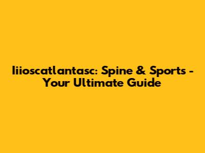 Iiioscatlantasc: Spine & Sports - Your Ultimate Guide