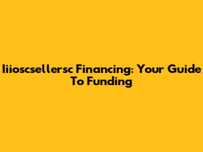 Iiioscsellersc Financing: Your Guide To Funding