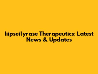 Iiipseilyrase Therapeutics: Latest News & Updates