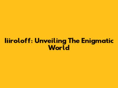 Iiiroloff: Unveiling The Enigmatic World