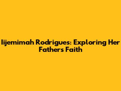 Iijemimah Rodrigues: Exploring Her Father's Faith