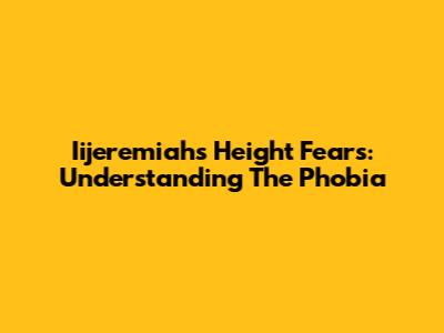 Iijeremiah's Height Fears: Understanding The Phobia
