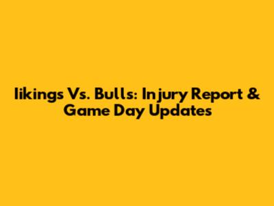 Iikings Vs. Bulls: Injury Report & Game Day Updates