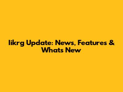 Iikrg Update: News, Features & What's New