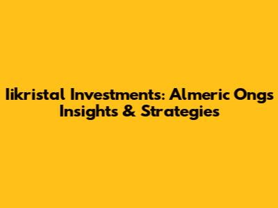 Iikristal Investments: Almeric Ong's Insights & Strategies